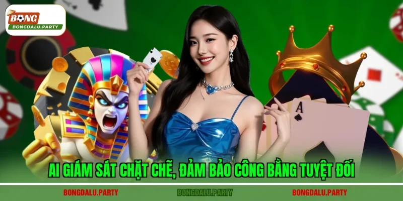 AI giám sát chặt chẽ, đảm bảo công bằng tuyệt đối