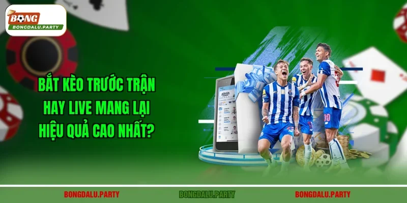 Bắt Kèo Trước Trận Hay Live