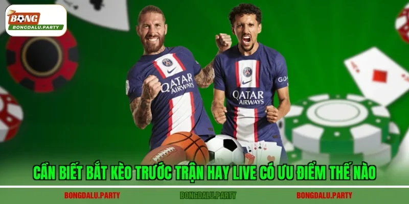 Cần biết bắt kèo trước trận hay live có ưu điểm thế nào