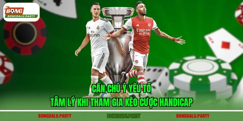 Cần chú ý yếu tố tâm lý khi tham gia kèo cược Handicap