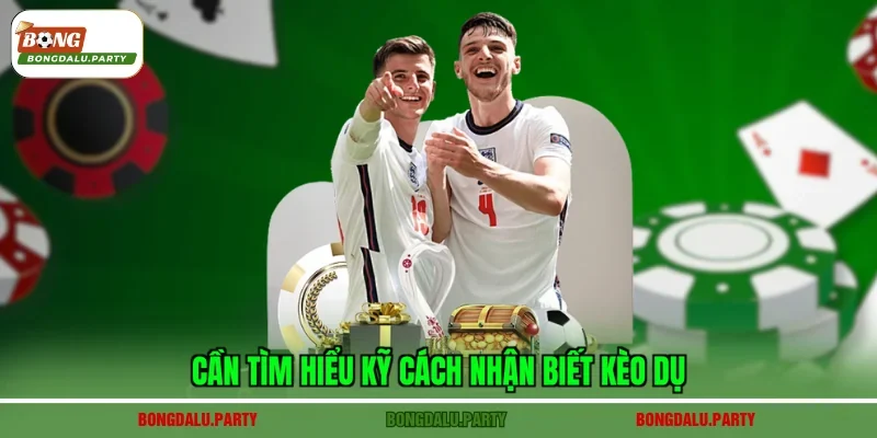 Cần tìm hiểu kỹ cách nhận biết kèo dụ