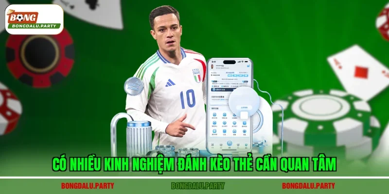 Có nhiều kinh nghiệm đánh kèo thẻ cần quan tâm