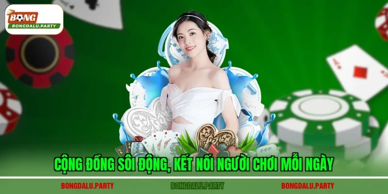 Cộng đồng sôi động, kết nối người chơi mỗi ngày