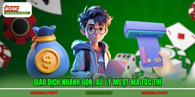 Giao dịch nhanh gọn, xử lý mượt mà tức thì