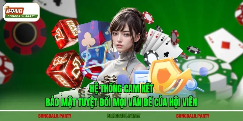 Hệ thống cam kết bảo mật tuyệt đối mọi vấn đề của hội viên