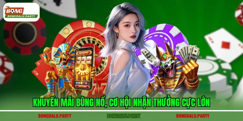 Khuyến mãi bùng nổ, cơ hội nhận thưởng cực lớn