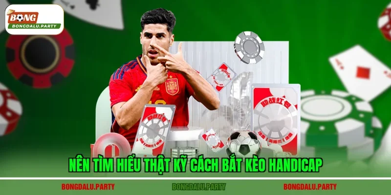 Nên tìm hiểu thật kỹ cách bắt kèo Handicap