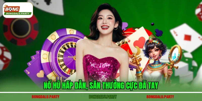 Nổ hũ hấp dẫn, săn thưởng cực đã tay