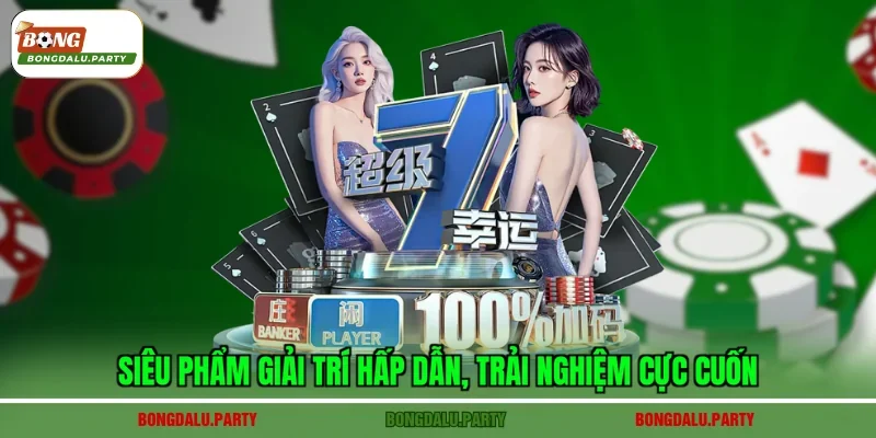 Siêu phẩm giải trí hấp dẫn, trải nghiệm cực cuốn