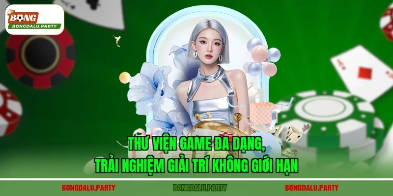 Thư viện game đa dạng, trải nghiệm giải trí không giới hạn
